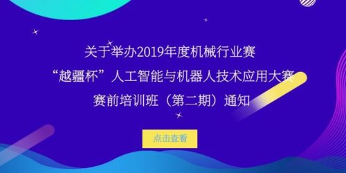 -關于舉辦 2019 年度機械行業賽-“越疆杯”人工智能與機器人技術應用大賽賽前培訓班（第二期）通知